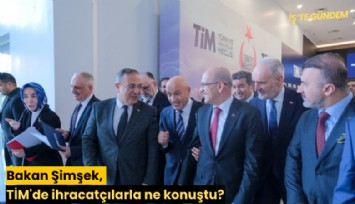 Bakan Şimşek, TİM'de ihracatçılarla ne konuştu?
