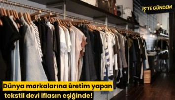 Dünya markalarına üretim yapan tekstil devi iflasın eşiğinde!