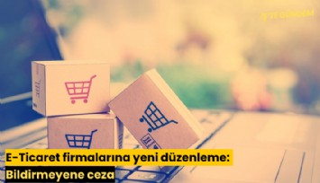 E-Ticaret firmalarına yeni düzenleme: Bildirmeyene ceza
