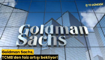 Goldman Sachs, TCMB'den faiz artışı bekliyor!