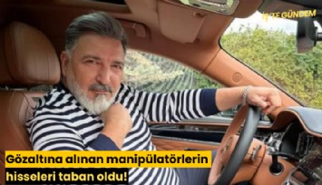 Gözaltına alınan manipülatörlerin hisseleri taban oldu!