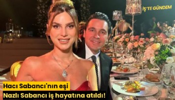 Hacı Sabancı'nın eşi Nazlı Sabancı iş hayatına atıldı!