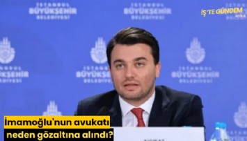 İmamoğlu'nun avukatı neden gözaltına alındı?