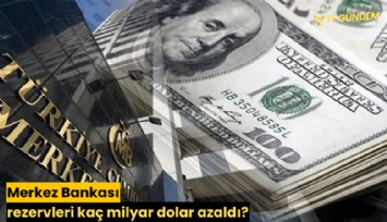 Merkez Bankası rezervleri kaç milyar dolar azaldı?