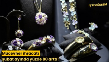 Mücevher ihracatı şubat ayında yüzde 80 arttı!