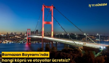 Ramazan Bayramı'nda hangi köprü ve otoyollar ücretsiz?