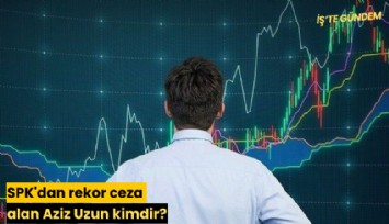 SPK'dan rekor ceza alan Aziz Uzun kimdir?