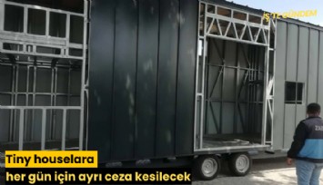 Tiny houselara her gün için ayrı ceza kesilecek