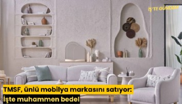 TMSF, ünlü mobilya markasını satıyor: İşte muhammen bedel