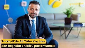 Turkcell'de Ali Taha Koç'tan son beş yılın en kötü performansı!