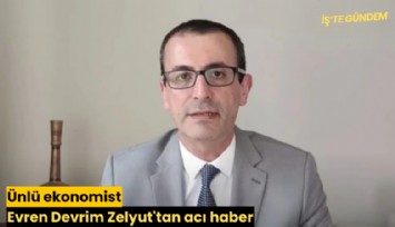 Ünlü ekonomist Evren Devrim Zelyut'tan acı haber