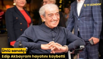 Ünlü sanatçı Edip Akbayram hayatını kaybetti