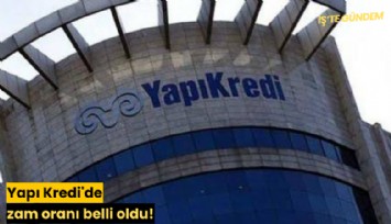 Yapı Kredi'de zam oranı belli oldu!