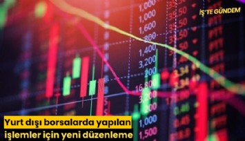 Yurt dışı borsalarda yapılan işlemler için yeni düzenleme