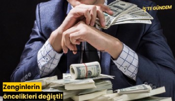 Zenginlerin öncelikleri değişti!