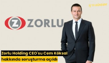 Zorlu Holding CEO'su Cem Köksal hakkında soruşturma açıldı