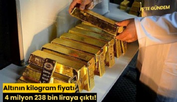 Altının kilogram fiyatı 4 milyon 238 bin liraya çıktı!