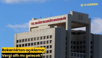 Bakanlıktan açıklama: Vergi affı mı gelecek?
