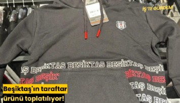 Beşiktaş'ın taraftar ürünün toplatılıyor!