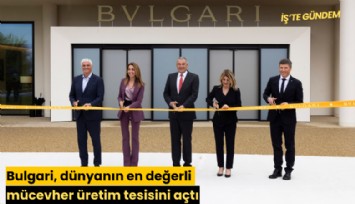 Bulgari, dünyanın en değerli mücevher üretim tesisini açtı