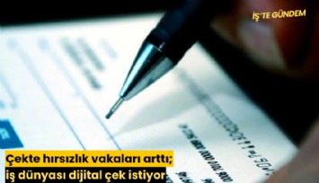 Çekte hırsızlık vakaları arttı; iş dünyası dijital çek istiyor