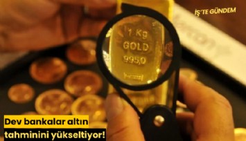 Dev bankalar altın tahminini yükseltiyor!
