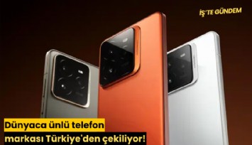 Dünyaca ünlü telefon markası Türkiye'den çekiliyor!