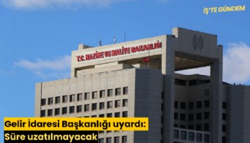 Gelir İdaresi Başkanlığı uyardı: Süre uzatılmayacak