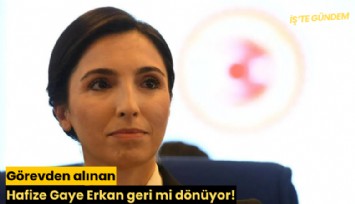Görevden alınan Hafize Gaye Erkan geri mi dönüyor!