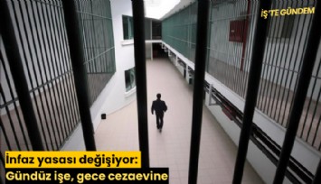 İnfaz yasası değişiyor: Gündüz işe, gece cezaevine