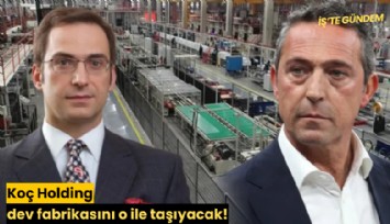 Koç Holding dev fabrikasını o ile taşıyacak!