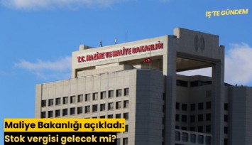 Maliye Bakanlığı açıkladı: Stok vergisi gelecek mi?