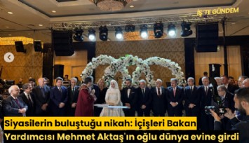 Siyasilerin buluştuğu nikah: İçişleri Bakan Yardımcısı Mehmet Aktaş'ın oğlu dünya evine girdi