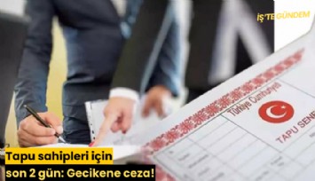 Tapu sahipleri için son 2 gün: Gecikene ceza!