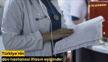 Türkiye'nin dev hastanesi iflasın eşiğinde!