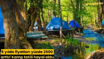 5 yılda fiyatları yüzde 2500 arttı! Kamp tatili hayal oldu