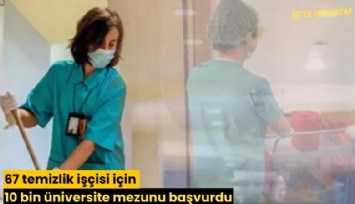 67 temizlik işçisi için 10 bin üniversite mezunu başvurdu