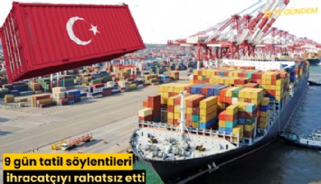 9 gün tatil söylentileri ihracatçıyı rahatsız etti