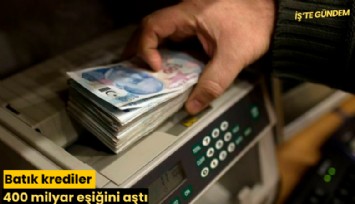 Batık krediler 400 milyar eşiğini aştı