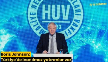 Boris Johnson: Türkiye'de inanılmaz yatırımlar var