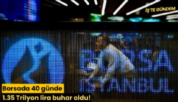 Borsada 40 günde 1.35 Trilyon lira buhar oldu!