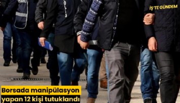 Borsada manipülasyon yapan 12 kişi tutuklandı