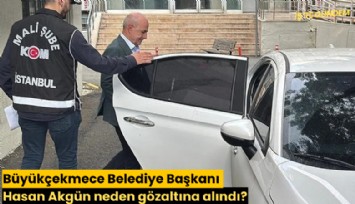 Büyükçekmece Belediye Başkanı Hasan Akgün neden gözaltına alındı?