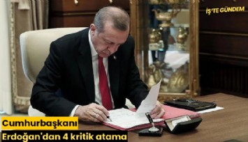 Cumhurbaşkanı Erdoğan'dan 4 kritik atama