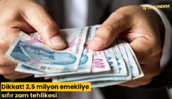 Dikkat! 2.5 milyon emekliye sıfır zam tehlikesi