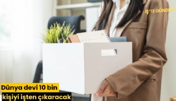Dünya devi 10 bin kişiyi işten çıkaracak