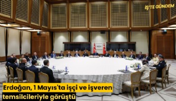 Erdoğan, 1 Mayıs'ta işçi ve işveren temsilcileriyle görüştü