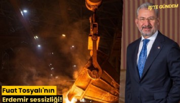 Fuat Tosyalı'nın Erdemir sessizliği!
