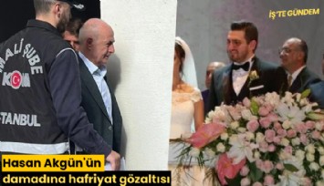 Hasan Akgün'ün damadına hafriyat gözaltısı