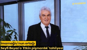 İmamoğlu'nun ortağı Seyfi Beyaz'a 'Etkin pişmanlık' tahliyesi